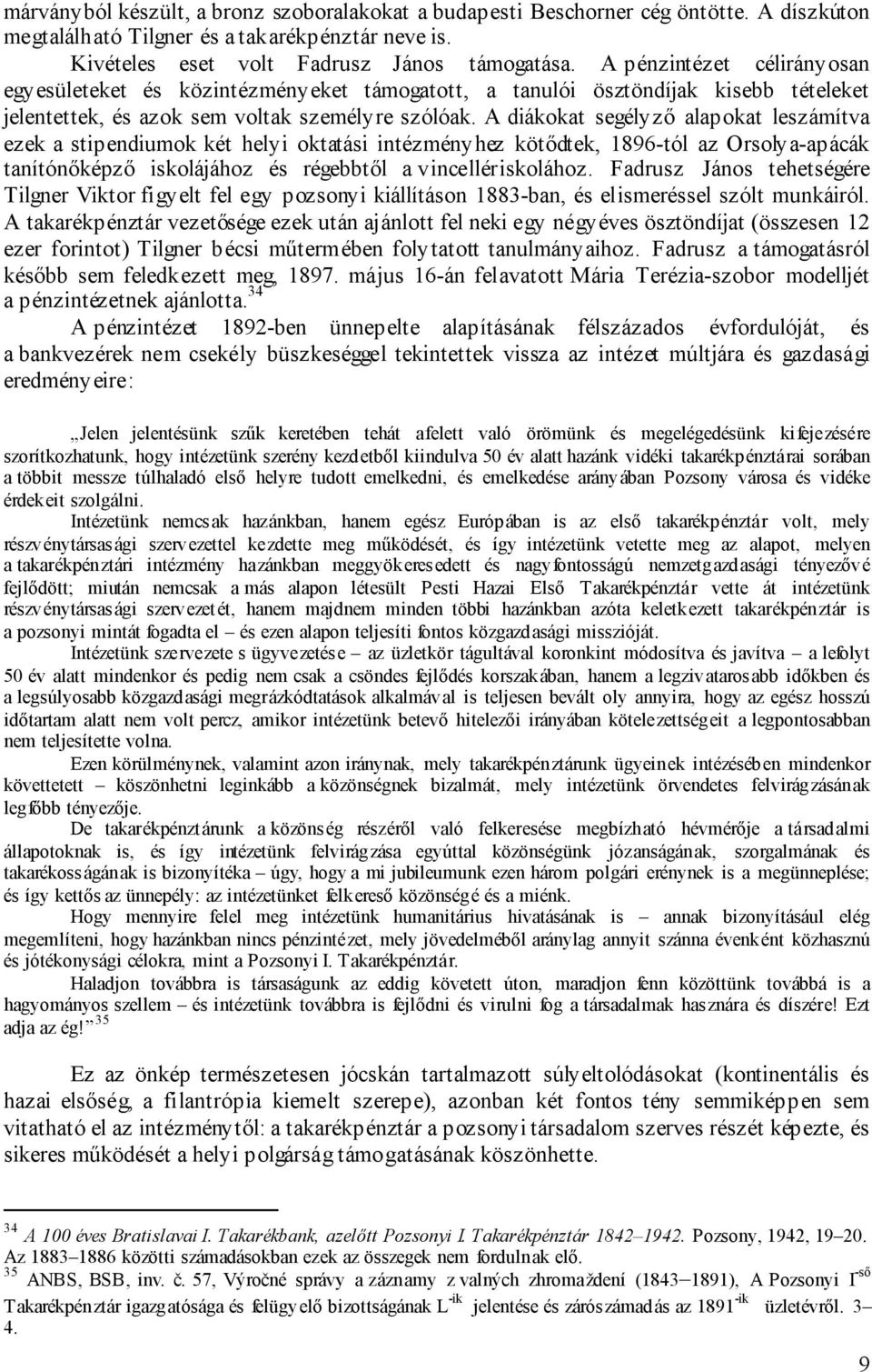 A diákokat segélyző alapokat leszámítva ezek a stipendiumok két helyi oktatási intézményhez kötődtek, 1896-tól az Orsolya-apácák tanítónőképző iskolájához és régebbtől a vincellériskolához.