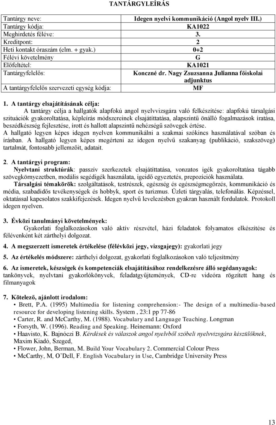 gyakoroltatása, képleírás módszereinek elsajátíttatása, alapszintű önálló fogalmazások íratása, beszédkészség fejlesztése, írott és hallott alapszintű nehézségű szövegek értése.