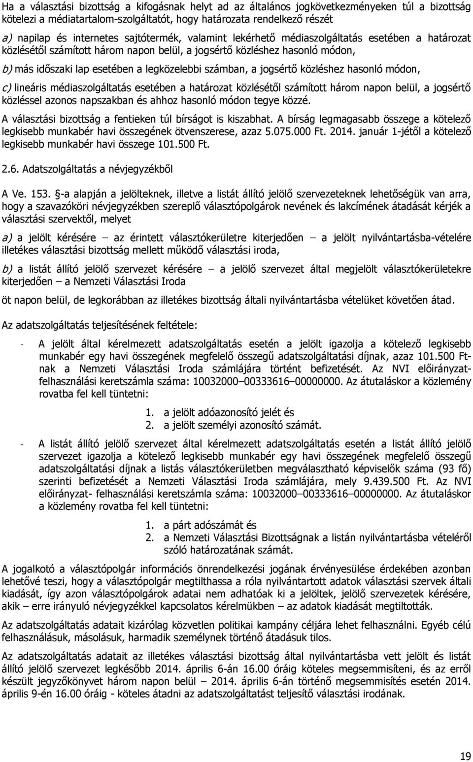 a jogsértő közléshez hasonló módon, c) lineáris médiaszolgáltatás esetében a határozat közlésétől számított három napon belül, a jogsértő közléssel azonos napszakban és ahhoz hasonló módon tegye