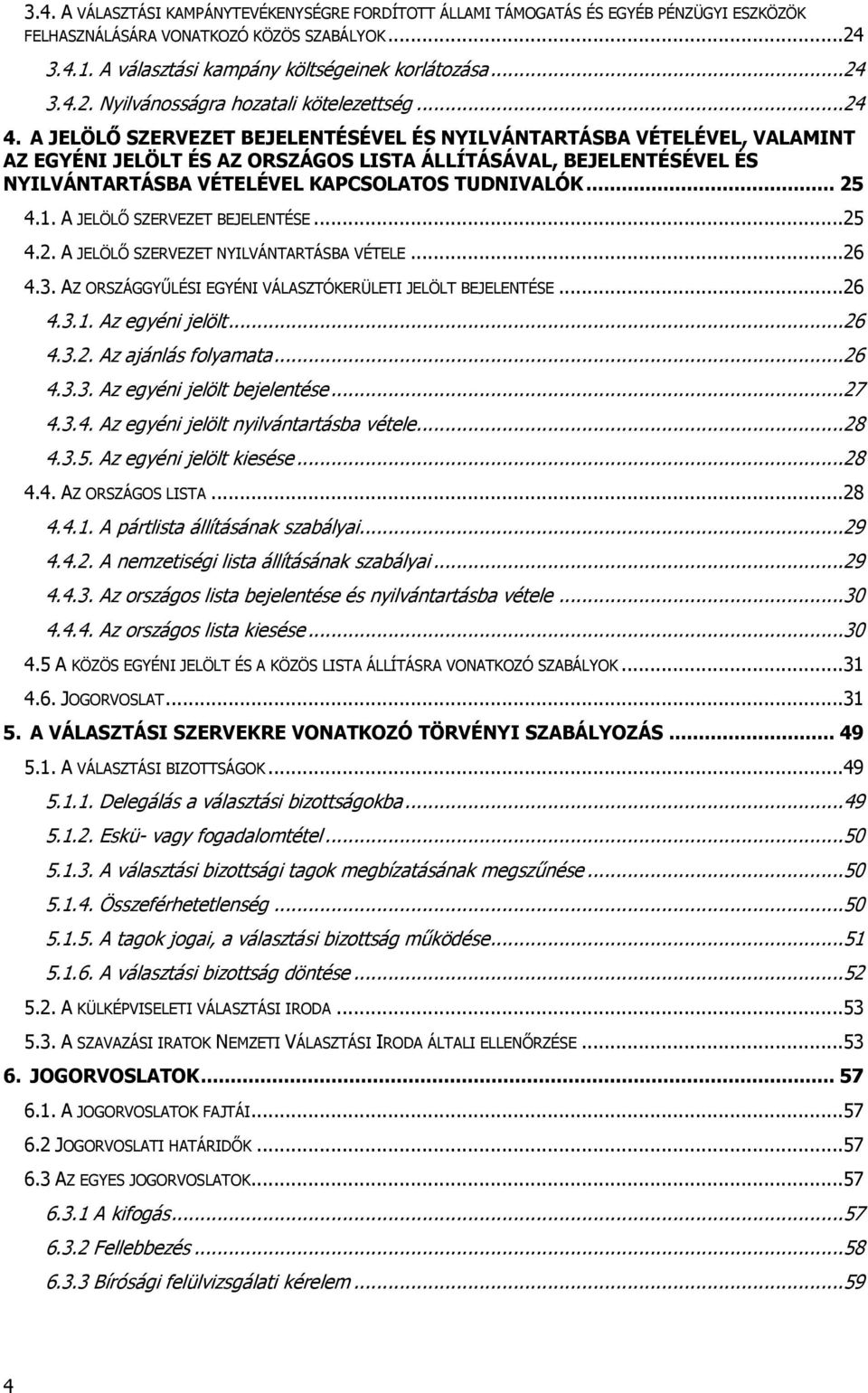 .. 25 4.1. A JELÖLŐ SZERVEZET BEJELENTÉSE...25 4.2. A JELÖLŐ SZERVEZET NYILVÁNTARTÁSBA VÉTELE...26 4.3. AZ ORSZÁGGYŰLÉSI EGYÉNI VÁLASZTÓKERÜLETI JELÖLT BEJELENTÉSE...26 4.3.1. Az egyéni jelölt...26 4.3.2. Az ajánlás folyamata.