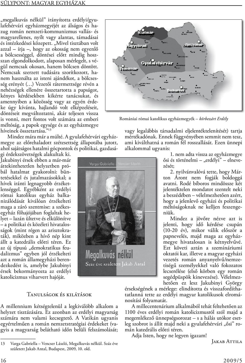 Mivel tisztában volt azzal írja, hogy az okosság nem egyenlő a bölcsességgel, döntései előtt mindig hoszszan elgondolkodott, alaposan mérlegelt, s végül nemcsak okosan, hanem bölcsen döntött.