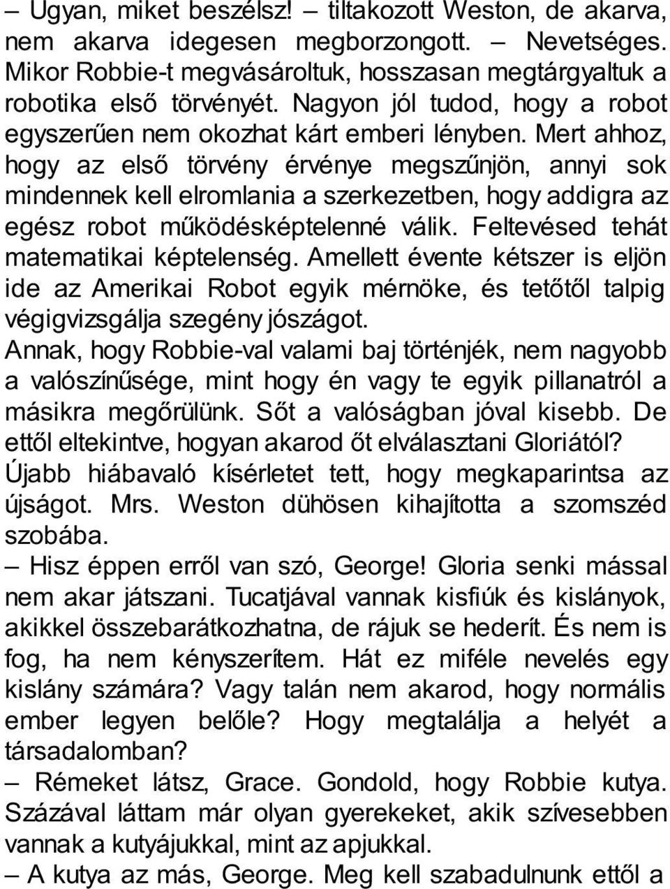 Mert ahhoz, hogy az első törvény érvénye megszűnjön, annyi sok mindennek kell elromlania a szerkezetben, hogy addigra az egész robot működésképtelenné válik. Feltevésed tehát matematikai képtelenség.