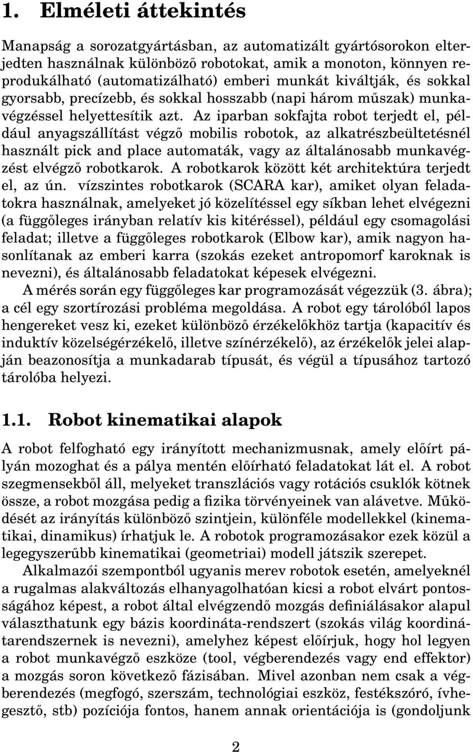 Az iparban sokfajta robot terjedt el, például anyagszállítást végző mobilis robotok, az alkatrészbeültetésnél használt pick and place automaták, vagy az általánosabb munkavégzést elvégző robotkarok.