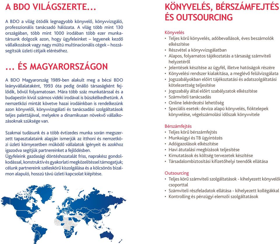 üzleti céljaik eléréséhez.... ÉS MAGYARORSZÁGON A BDO Magyarország 1989-ben alakult meg a bécsi BDO leányvállalataként, 1993 óta pedig önálló társaságként fejlődik, bővül folyamatosan.