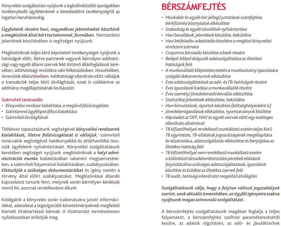 Megbízóinknak teljes körű képviseleti tevékenységet nyújtunk a hatóságok előtt, illetve partnerek vagyunk bármilyen adóhatósági vagy egyéb állami szervek felé történő állásfoglalások kérésében,