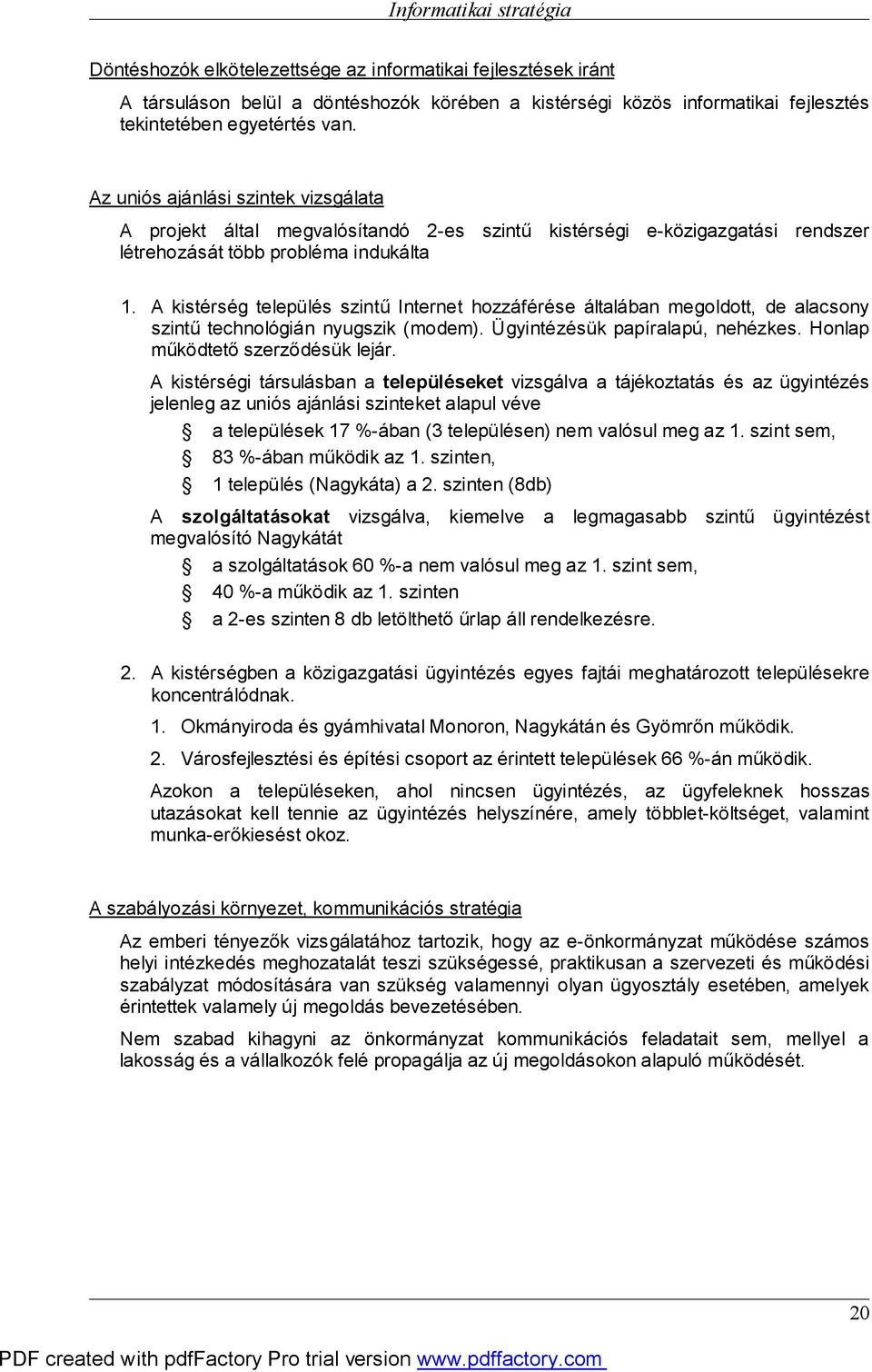 A kistérség település szintű Internet hozzáférése általában megoldott, de alacsony szintű technológián nyugszik (modem). Ügyintézésük papíralapú, nehézkes. Honlap működtető szerződésük lejár.