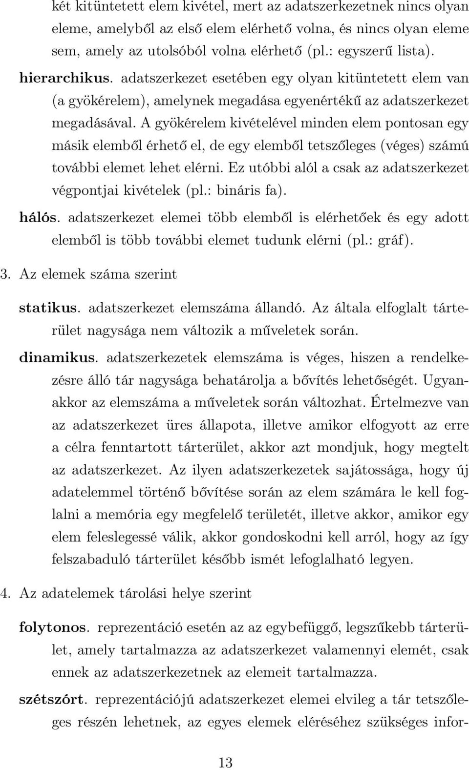 A gyökérelem kivételével minden elem pontosan egy másik elemből érhető el, de egy elemből tetszőleges (véges) számú további elemet lehet elérni.