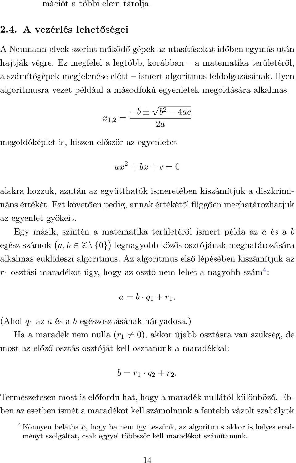 Ilyen algoritmusra vezet például a másodfokú egyenletek megoldására alkalmas x 1,2 = b ± b 2 4ac 2a megoldóképlet is, hiszen először az egyenletet ax 2 + bx + c = 0 alakra hozzuk, azután az