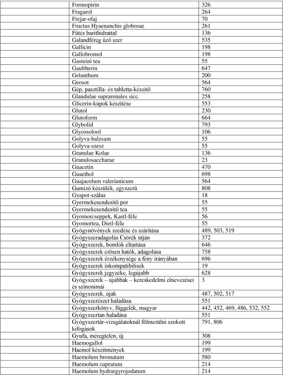 258 Glicerin-kúpok készítése 553 Glutol 230 Glutoform 664 Glybolid 793 Glycosolool 106 Golyva-balzsam 55 Golyva-szesz 55 Granulae Kolae 136 Granulosaccharae 23 Guacetin 470 Guaethol 698 Guajacolum