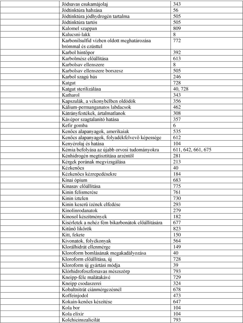 Kapszulák, a vékonybélben oldódók 356 Kálium-permanganatos labdacsok 462 Kátrányfestékek, ártalmatlanok 308 Kávépor szagtalanító hatása 357 Kefir gomba 6 Kenőcs alapanyagok, amerikaiak 535 Kenőcs