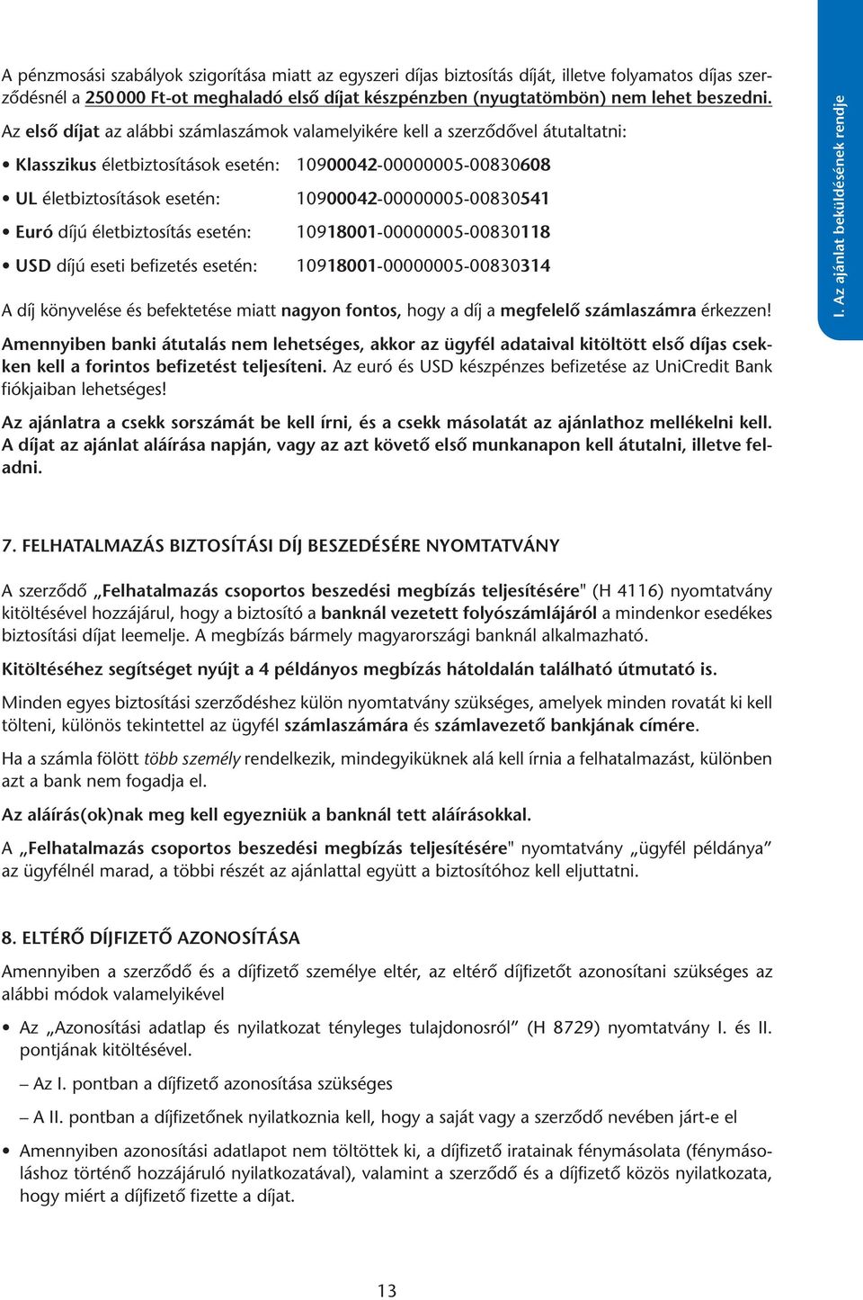 Az első díjat az alábbi számlaszámok valamelyikére kell a szerződővel átutaltatni: Klasszikus életbiztosítások esetén: 10900042-00000005-00830608 UL életbiztosítások esetén: