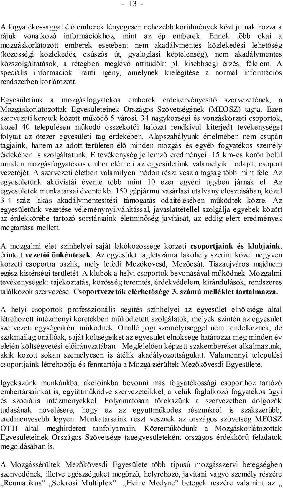 rétegben meglévő attitűdök: pl. kisebbségi érzés, félelem. A speciális információk iránti igény, amelynek kielégítése a normál információs rendszerben korlátozott.