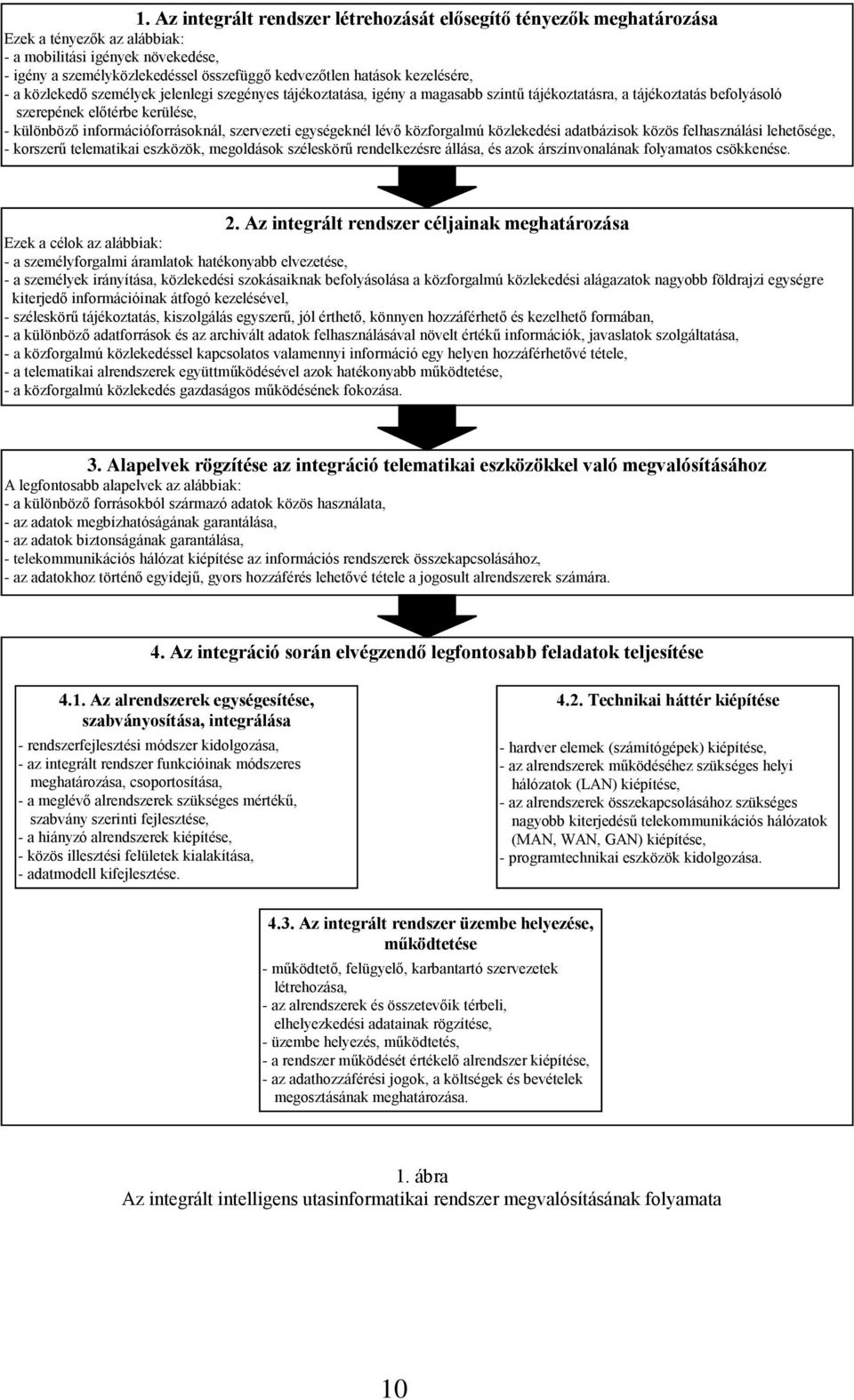 információforrásoknál, szervezeti egységeknél lévő közforgalmú közlekedési adatbázisok közös felhasználási lehetősége, - korszerű telematikai eszközök, megoldások széleskörű rendelkezésre állása, és