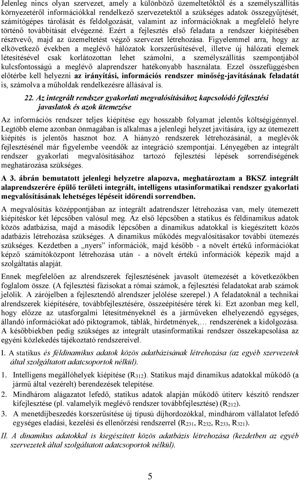 Ezért a fejlesztés első feladata a rendszer kiépítésében résztvevő, majd az üzemeltetést végző szervezet létrehozása.