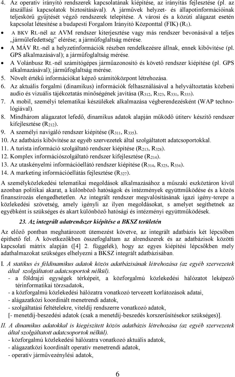 A városi és a közúti alágazat esetén kapcsolat létesítése a budapesti Forgalom Irányító Központtal (FIK) (R1). A BKV Rt.