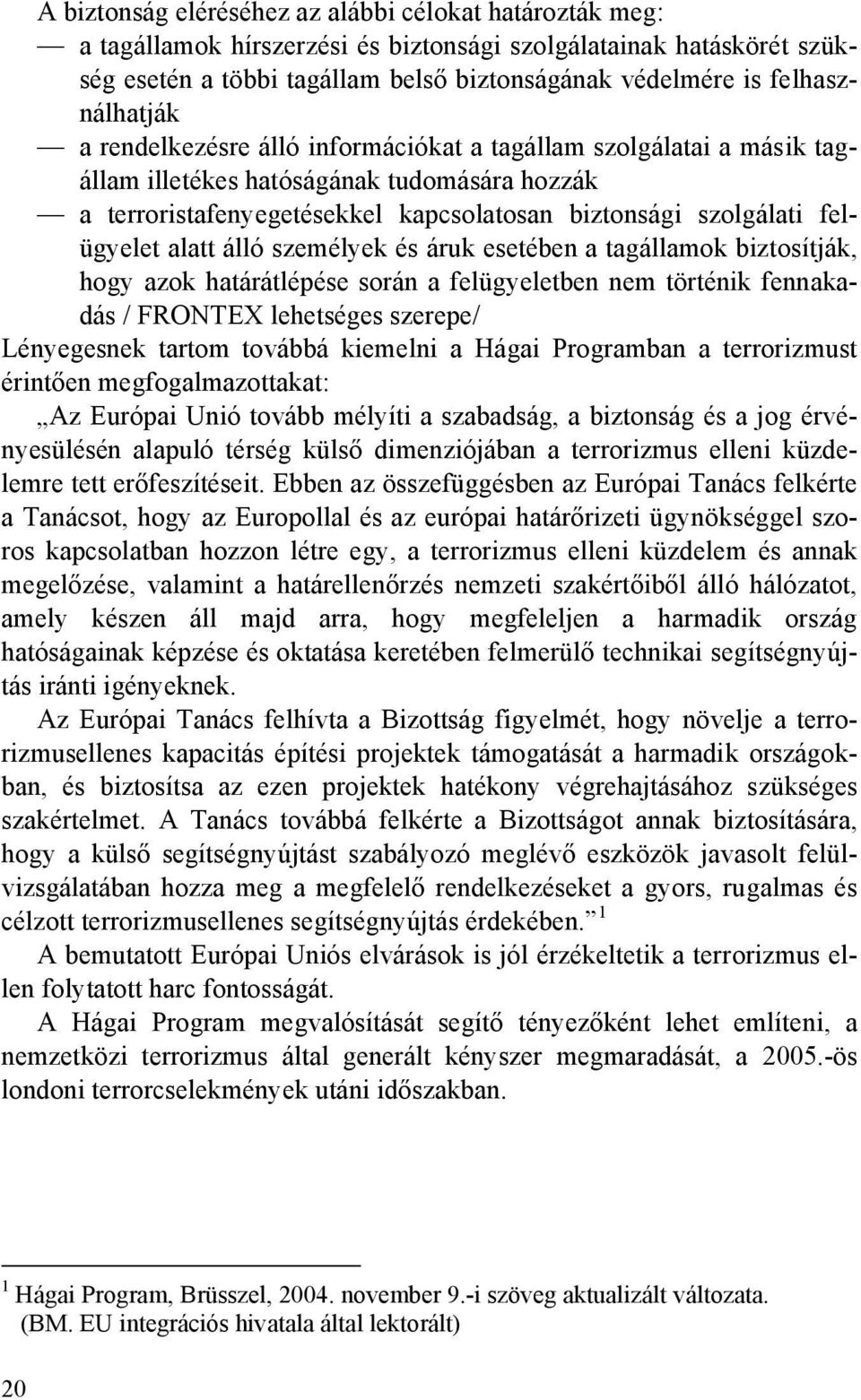 felügyelet alatt álló személyek és áruk esetében a tagállamok biztosítják, hogy azok határátlépése során a felügyeletben nem történik fennakadás / FRONTEX lehetséges szerepe/ Lényegesnek tartom