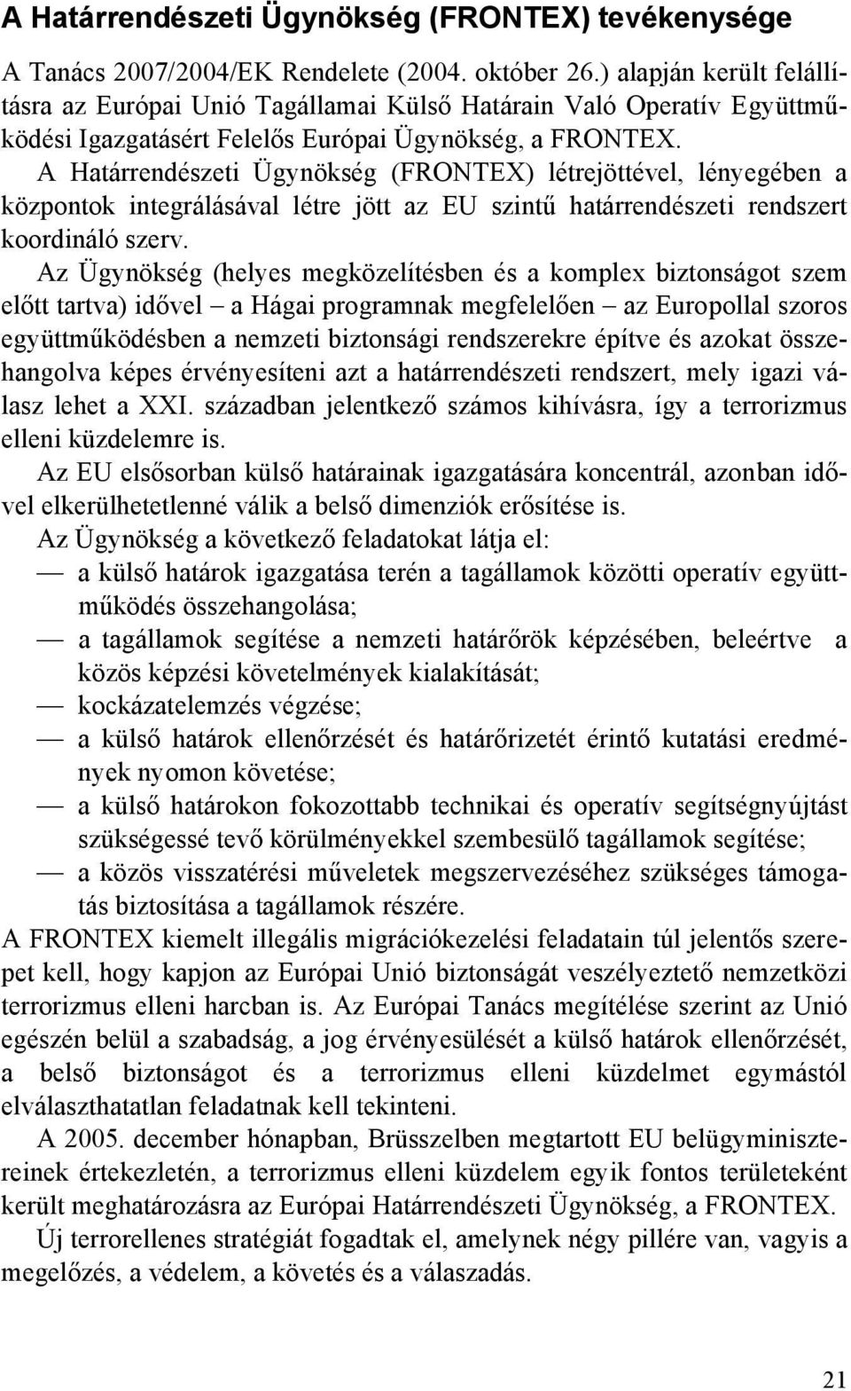 A Határrendészeti Ügynökség (FRONTEX) létrejöttével, lényegében a központok integrálásával létre jött az EU szintű határrendészeti rendszert koordináló szerv.