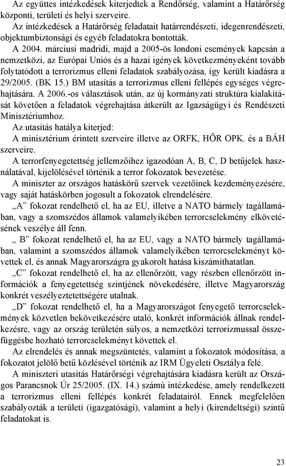 márciusi madridi, majd a 2005-ös londoni események kapcsán a nemzetközi, az Európai Uniós és a hazai igények következményeként tovább folytatódott a terrorizmus elleni feladatok szabályozása, így