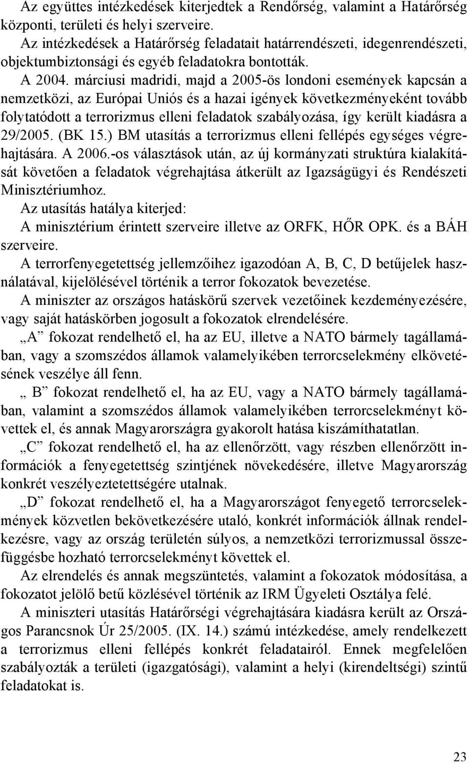 márciusi madridi, majd a 2005-ös londoni események kapcsán a nemzetközi, az Európai Uniós és a hazai igények következményeként tovább folytatódott a terrorizmus elleni feladatok szabályozása, így