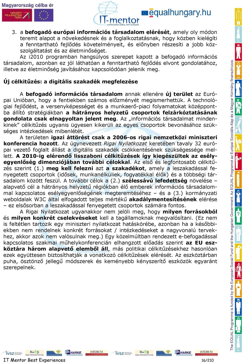 Az i2010 programban hangsúlyos szerepet kapott a befogadó információs társadalom, azonban ez jól láthatóan a fenntartható fejlıdés elvont gondolatához, illetve az életminıség javításához kapcsolódóan