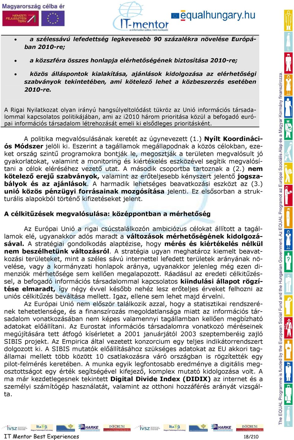 A Rigai Nyilatkozat olyan irányú hangsúlyeltolódást tükröz az Unió információs társadalommal kapcsolatos politikájában, ami az i2010 három prioritása közül a befogadó európai információs társadalom