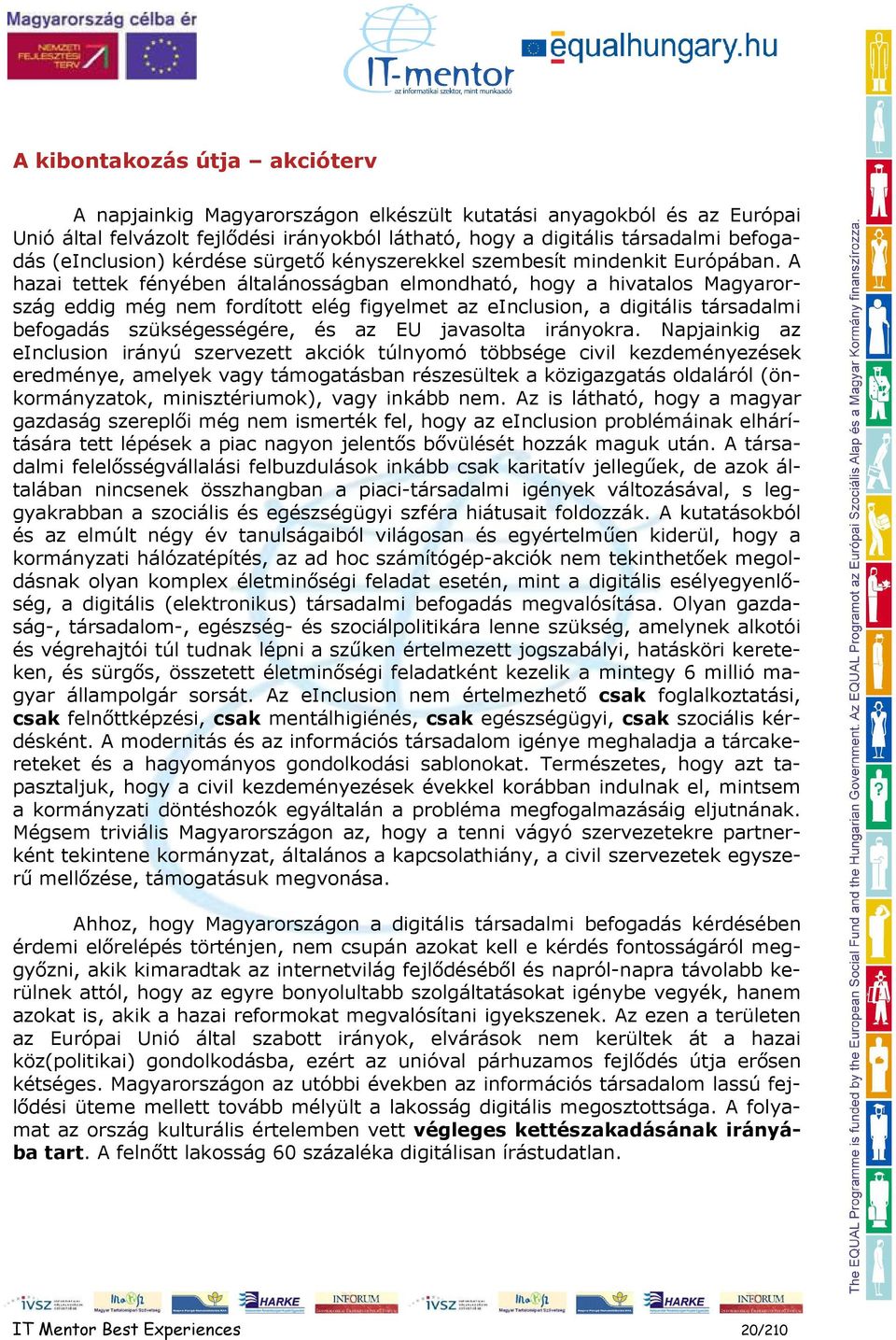 A hazai tettek fényében általánosságban elmondható, hogy a hivatalos Magyarország eddig még nem fordított elég figyelmet az einclusion, a digitális társadalmi befogadás szükségességére, és az EU