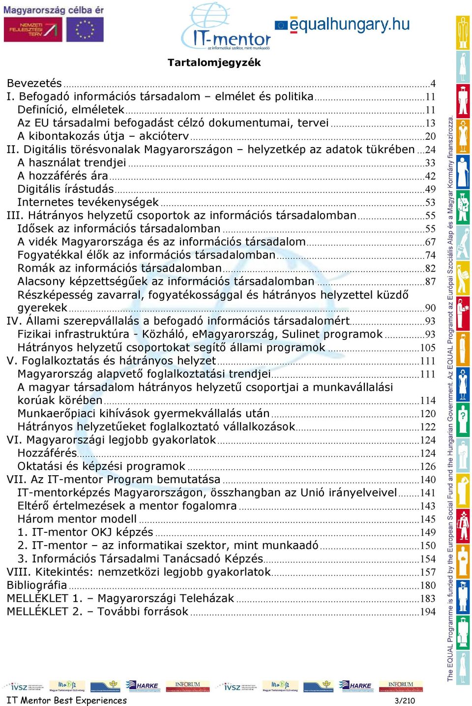 ..49 Internetes tevékenységek...53 III. Hátrányos helyzető csoportok az információs társadalomban...55 Idısek az információs társadalomban...55 A vidék Magyarországa és az információs társadalom.