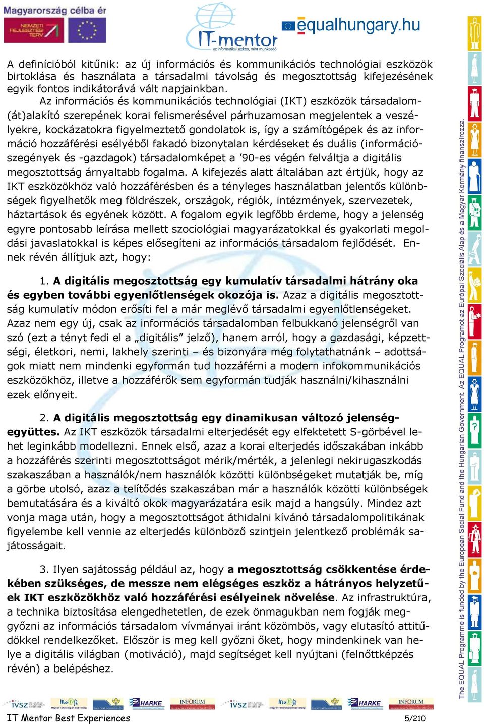 Az információs és kommunikációs technológiai (IKT) eszközök társadalom- (át)alakító szerepének korai felismerésével párhuzamosan megjelentek a veszélyekre, kockázatokra figyelmeztetı gondolatok is,