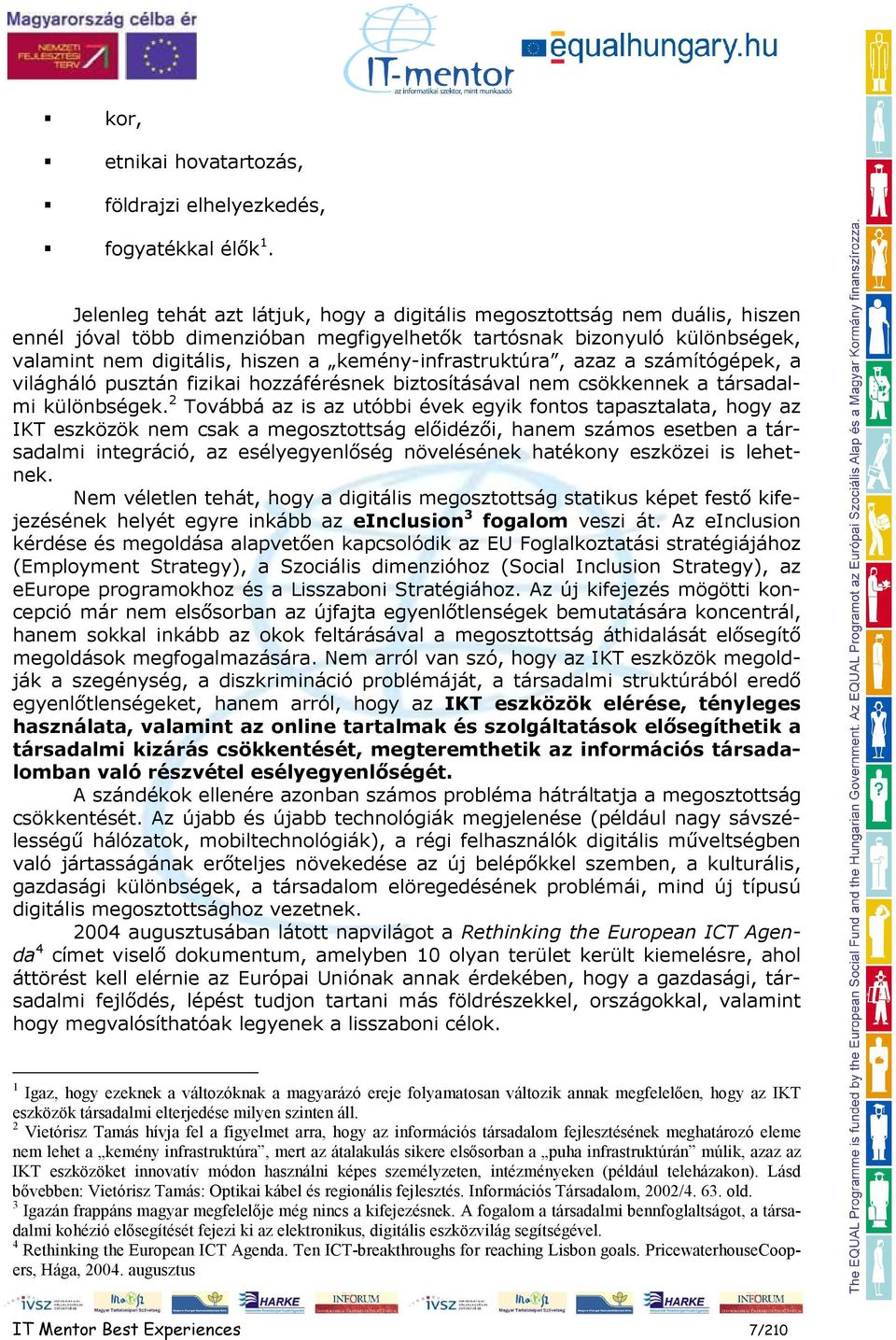 kemény-infrastruktúra, azaz a számítógépek, a világháló pusztán fizikai hozzáférésnek biztosításával nem csökkennek a társadalmi különbségek.