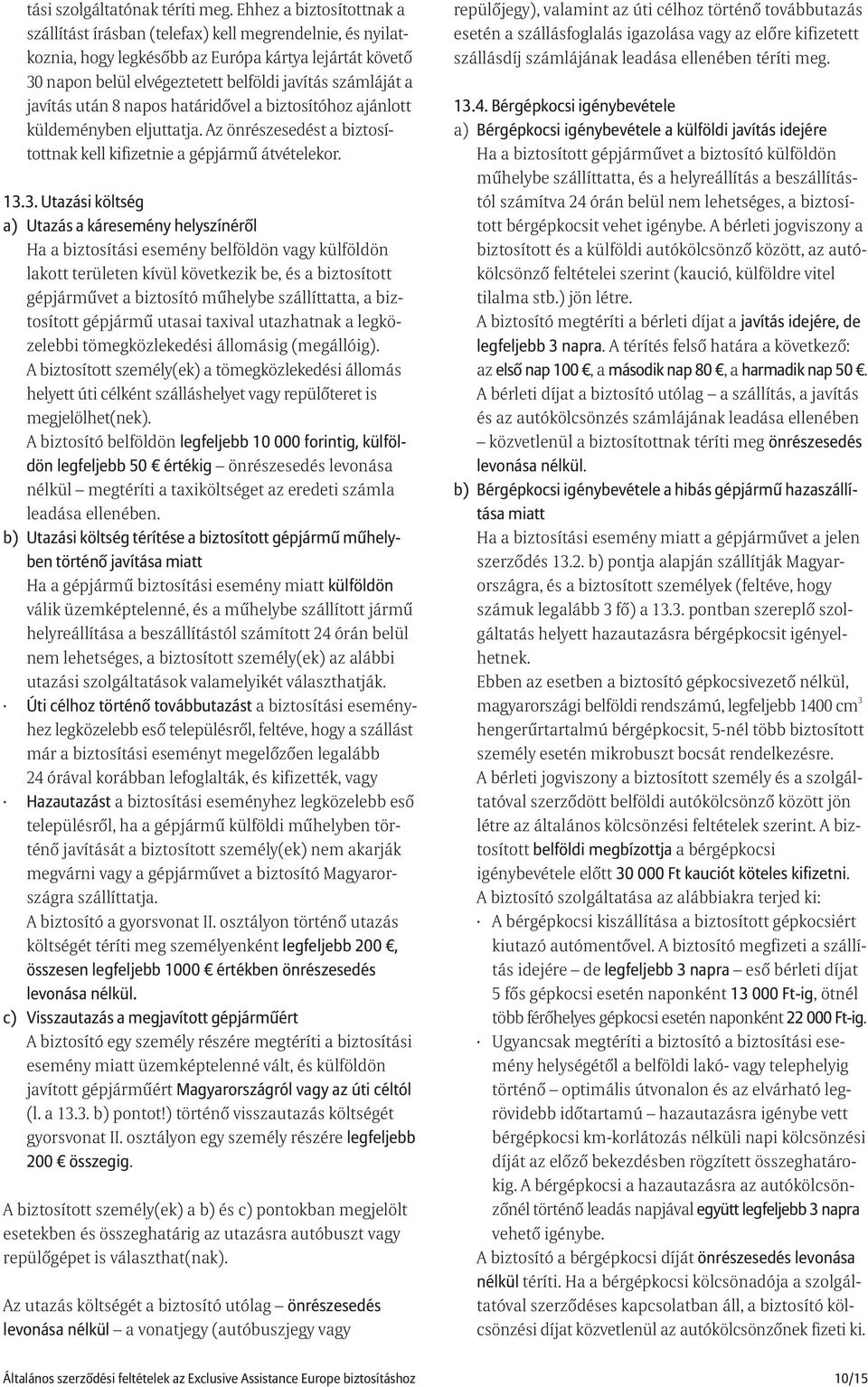 javítás után 8 napos határidõvel a biztosítóhoz ajánlott küldeményben eljuttatja. Az önrészesedést a biztosítottnak kell kifizetnie a gépjármû átvételekor. 13.