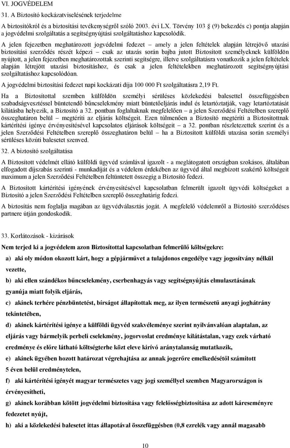 A jelen fejezetben meghatározott jogvédelmi fedezet amely a jelen feltételek alapján létrejövő utazási biztosítási szerződés részét képezi csak az utazás során bajba jutott Biztosított személyeknek