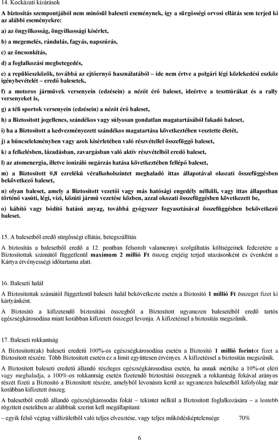 igénybevételét eredő balesetek, f) a motoros járművek versenyein (edzésein) a nézőt érő baleset, ideértve a teszttúrákat és a rally versenyeket is, g) a téli sportok versenyein (edzésein) a nézőt érő