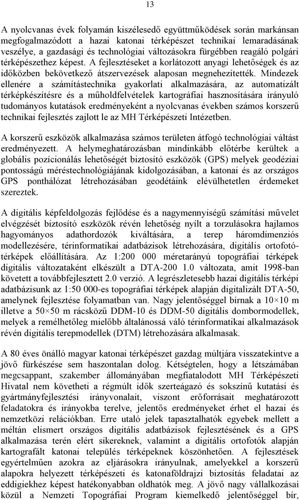 Mindezek ellenére a számítástechnika gyakorlati alkalmazására, az automatizált térképkészítésre és a műholdfelvételek kartográfiai hasznosítására irányuló tudományos kutatások eredményeként a