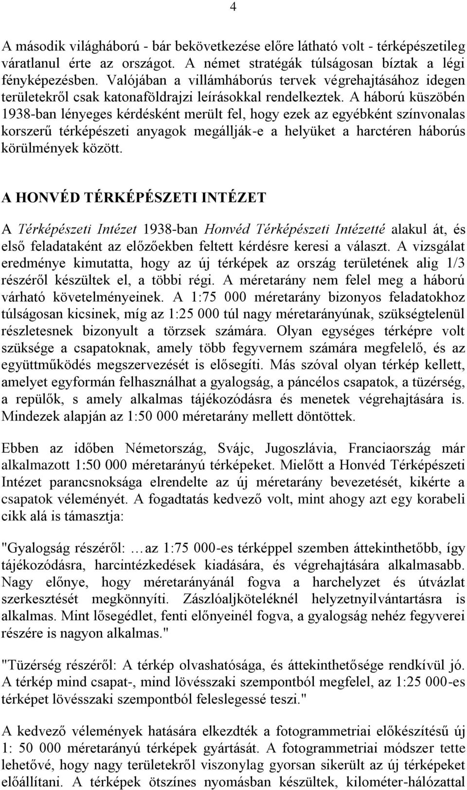 A háború küszöbén 1938-ban lényeges kérdésként merült fel, hogy ezek az egyébként színvonalas korszerű térképészeti anyagok megállják-e a helyüket a harctéren háborús körülmények között.