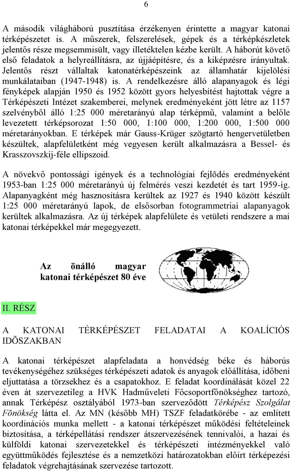 A háborút követő első feladatok a helyreállításra, az újjáépítésre, és a kiképzésre irányultak. Jelentős részt vállaltak katonatérképészeink az államhatár kijelölési munkálataiban (1947-1948) is.