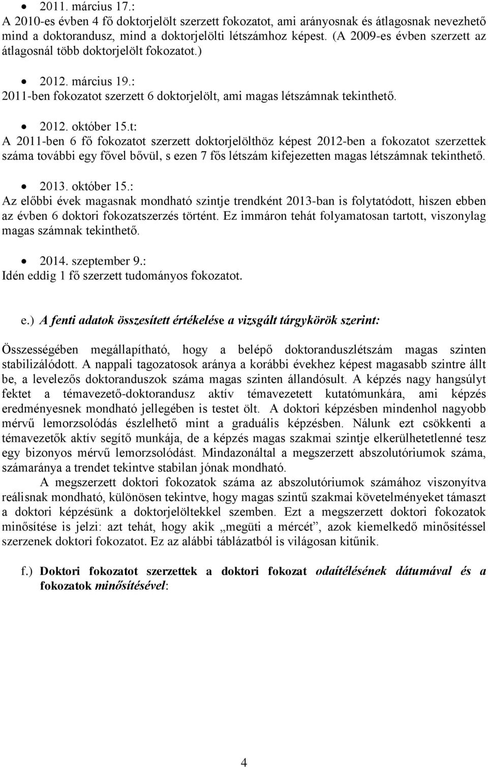 t: A 2011-ben 6 fő fokozatot szerzett doktorjelölthöz képest 2012-ben a fokozatot szerzettek száma további egy fővel bővül, s ezen 7 fős létszám kifejezetten magas létszámnak tekinthető. 2013.