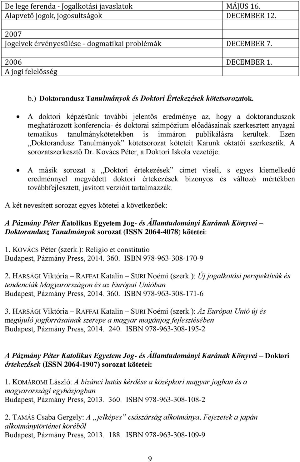 A doktori képzésünk további jelentős eredménye az, hogy a doktoranduszok meghatározott konferencia- és doktorai szimpózium előadásainak szerkesztett anyagai tematikus tanulmánykötetekben is immáron