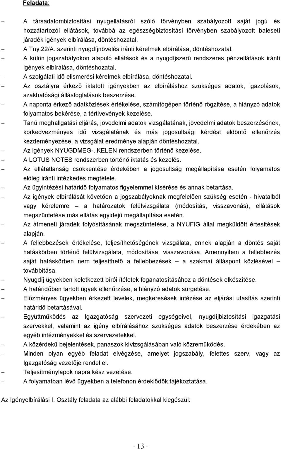 A külön jogszabályokon alapuló ellátások és a nyugdíjszerű rendszeres pénzellátások iránti igények elbírálása, döntéshozatal. A szolgálati idő elismerési kérelmek elbírálása, döntéshozatal.