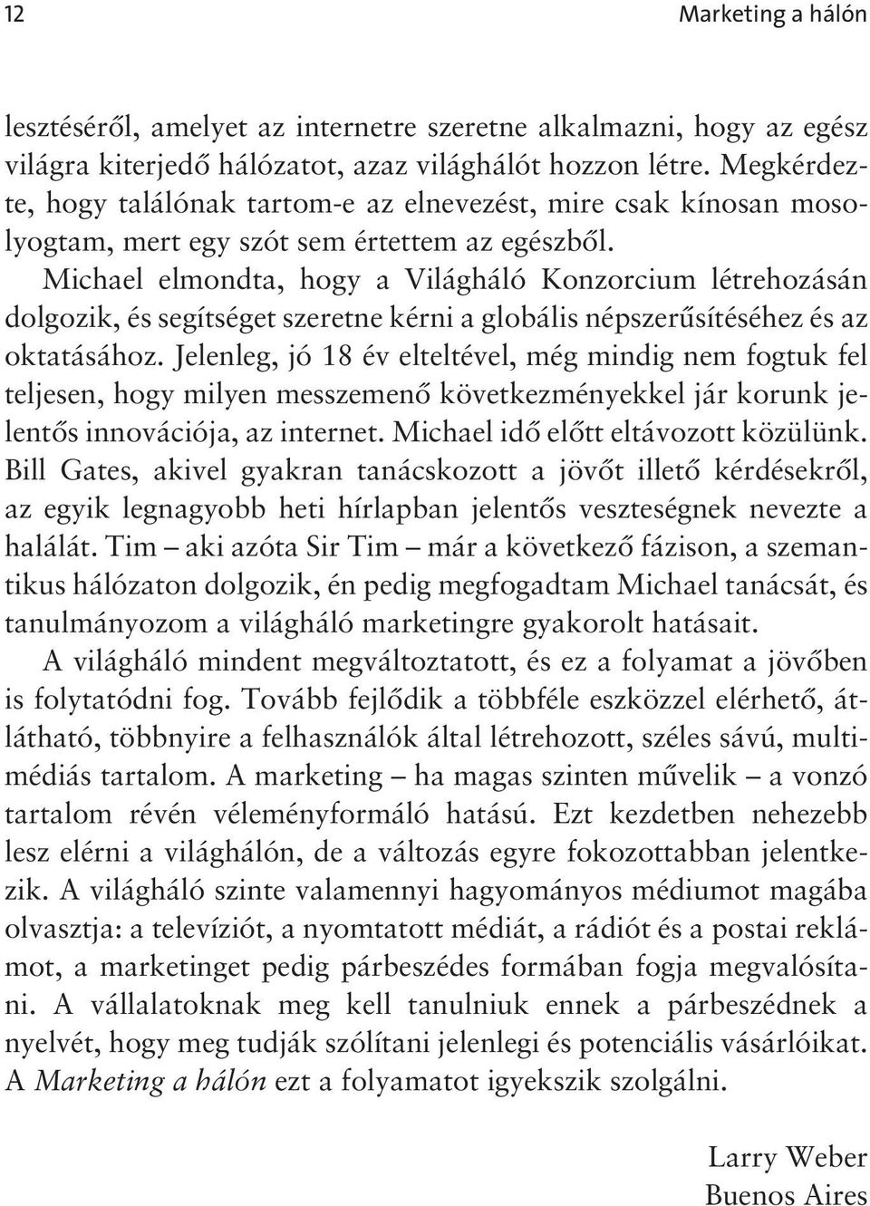 Michael elmondta, hogy a Világháló Konzorcium létrehozásán dolgozik, és segítséget szeretne kérni a globális népszerûsítéséhez és az oktatásához.