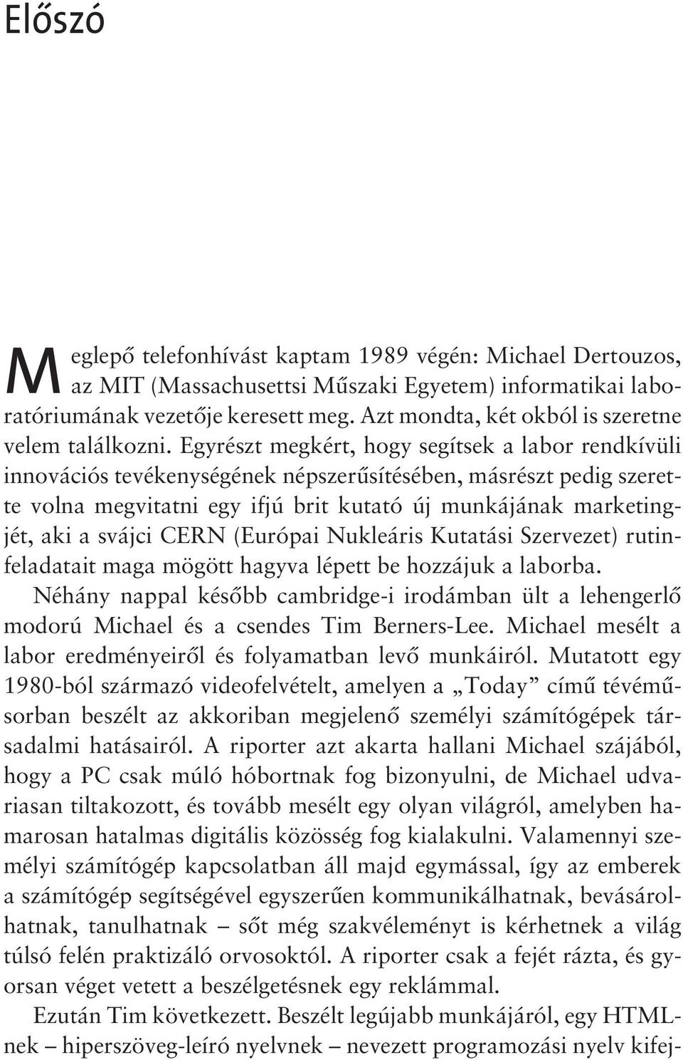 Egyrészt megkért, hogy segítsek a labor rendkívüli innovációs tevékenységének népszerûsítésében, másrészt pedig szerette volna megvitatni egy ifjú brit kutató új munkájának marketingjét, aki a svájci