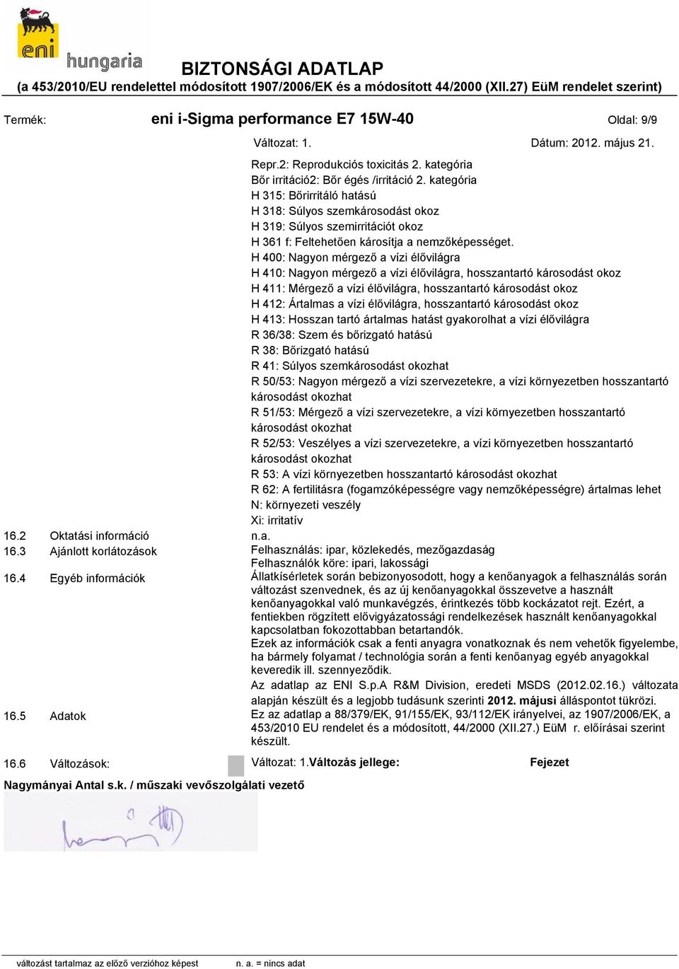 H 400: Nagyon mérgező a vízi élővilágra H 410: Nagyon mérgező a vízi élővilágra, hosszantartó károsodást okoz H 411: Mérgező a vízi élővilágra, hosszantartó károsodást okoz H 412: Ártalmas a vízi