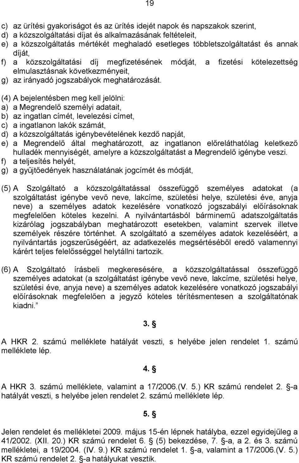 (4) A bejelentésben meg kell jelölni: a) a Megrendelő személyi adatait, b) az ingatlan címét, levelezési címet, c) a ingatlanon lakók számát, d) a közszolgáltatás igénybevételének kezdő napját, e) a