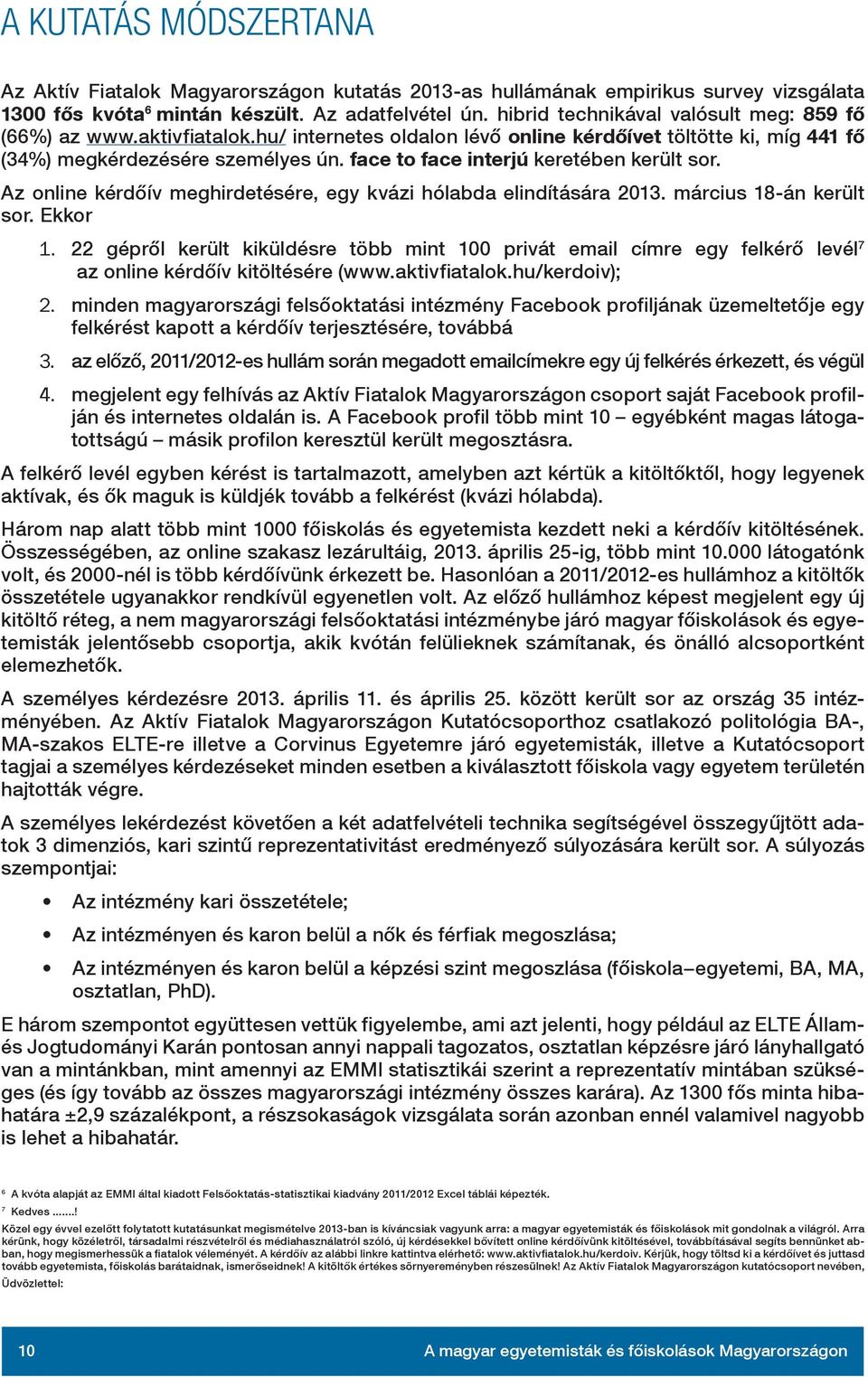 face to face interjú keretében került sor. Az online kérdőív meghirdetésére, egy kvázi hólabda elindítására 2013. március 18-án került sor. Ekkor 1.