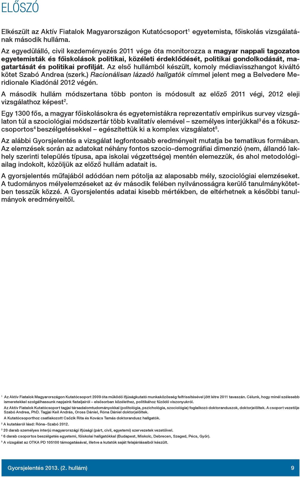 politikai profilját. Az első hullámból készült, komoly médiavisszhangot kiváltó kötet Szabó Andrea (szerk.) Racionálisan lázadó hallgatók címmel jelent meg a Belvedere Meridionale Kiadónál 2012 végén.