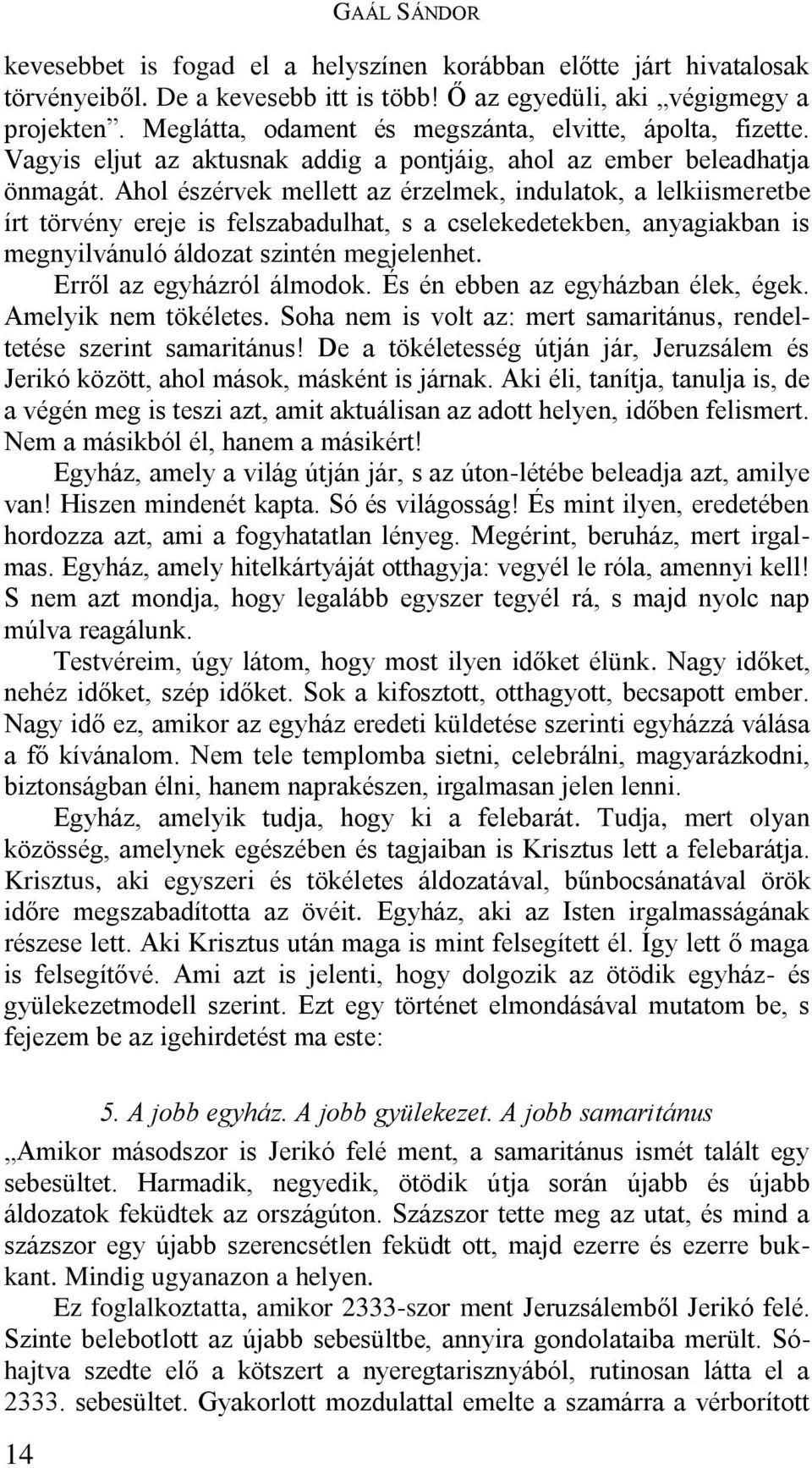 Ahol észérvek mellett az érzelmek, indulatok, a lelkiismeretbe írt törvény ereje is felszabadulhat, s a cselekedetekben, anyagiakban is megnyilvánuló áldozat szintén megjelenhet.