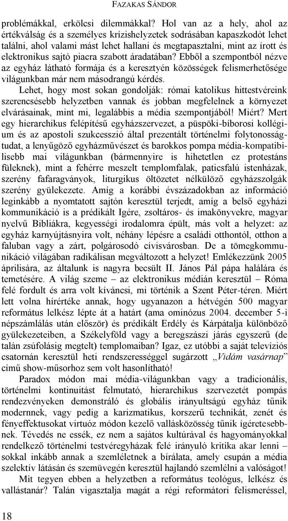 piacra szabott áradatában? Ebből a szempontból nézve az egyház látható formája és a keresztyén közösségek felismerhetősége világunkban már nem másodrangú kérdés.