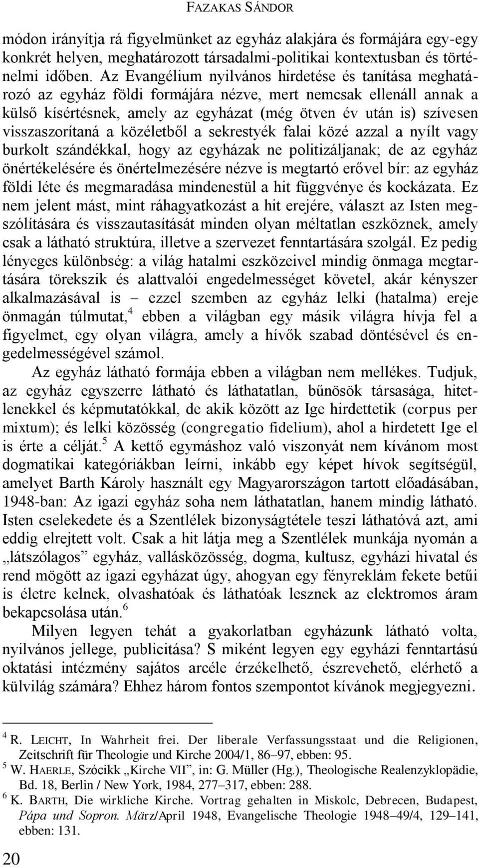 visszaszorítaná a közéletből a sekrestyék falai közé azzal a nyílt vagy burkolt szándékkal, hogy az egyházak ne politizáljanak; de az egyház önértékelésére és önértelmezésére nézve is megtartó erővel