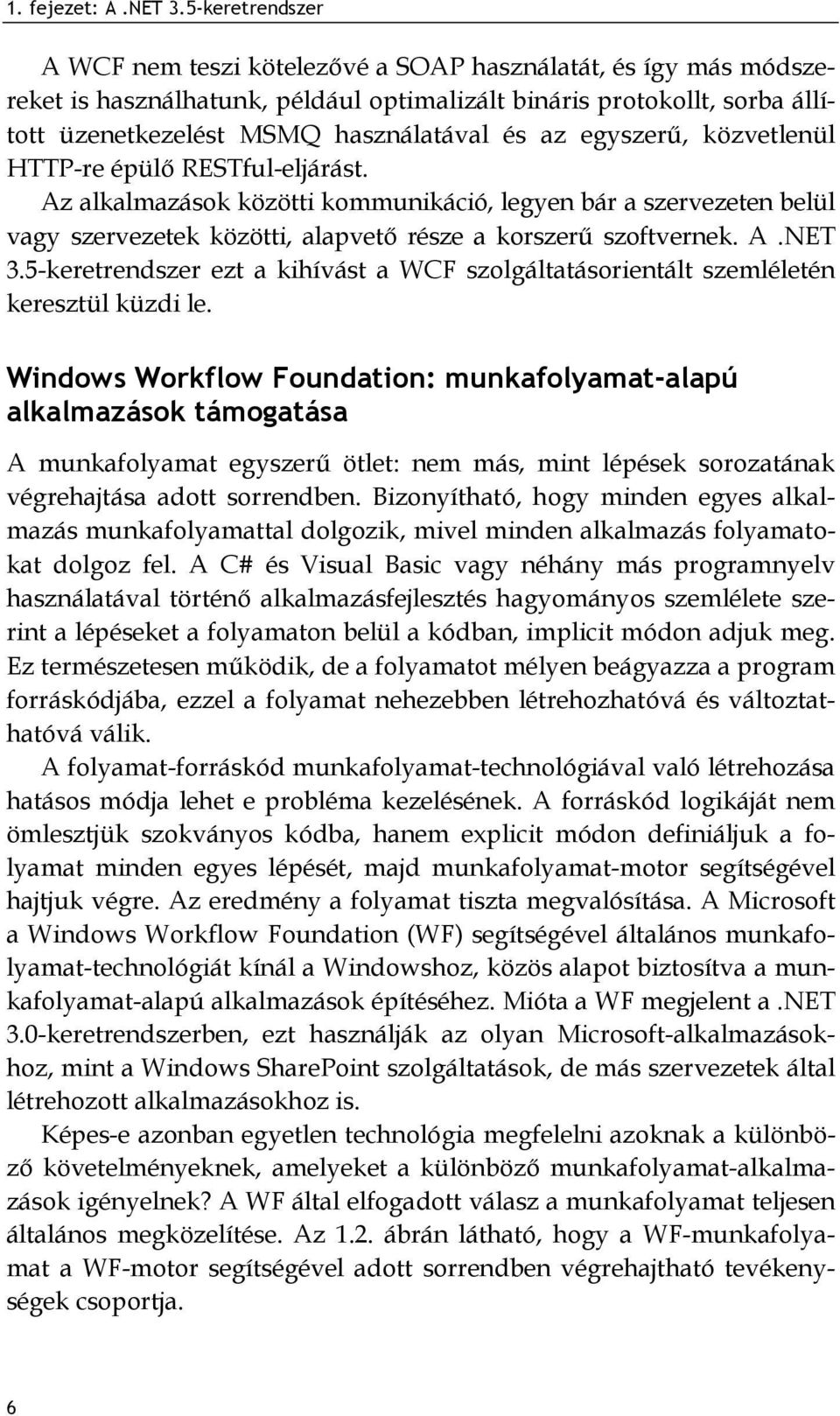 egyszerű, közvetlenül HTTP-re épülő RESTful-eljárást. Az alkalmazások közötti kommunikáció, legyen bár a szervezeten belül vagy szervezetek közötti, alapvető része a korszerű szoftvernek. A.NET 3.