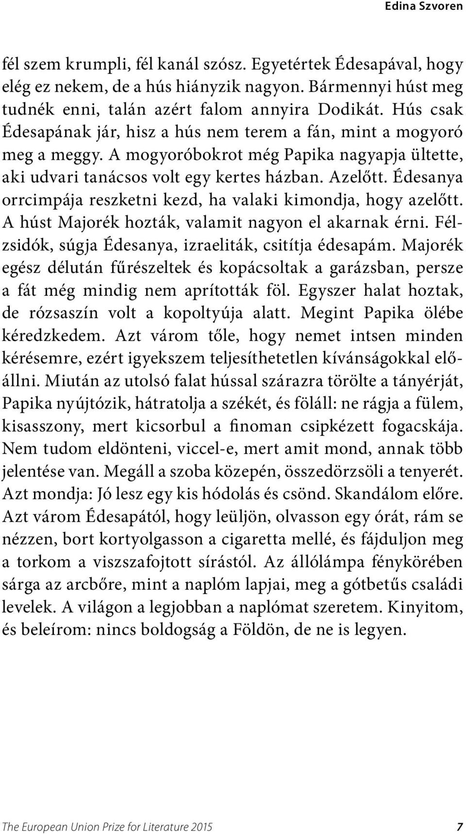 Édesanya orrcimpája reszketni kezd, ha valaki kimondja, hogy azelőtt. A húst Majorék hozták, valamit nagyon el akarnak érni. Félzsidók, súgja Édesanya, izraeliták, csitítja édesapám.