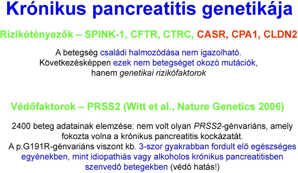 , Nature Genetics 2006) 2400 beteg adatainak elemzése: nem volt olyan PRSS2-génvariáns, amely fokozta volna a krónikus pancreatitis kockázatát.